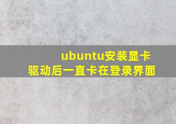 ubuntu安装显卡驱动后一直卡在登录界面