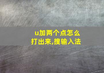 u加两个点怎么打出来,搜输入法