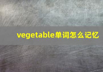 vegetable单词怎么记忆