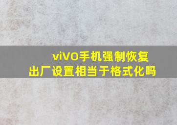 viVO手机强制恢复出厂设置相当于格式化吗