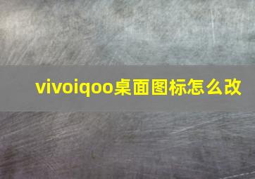 vivoiqoo桌面图标怎么改