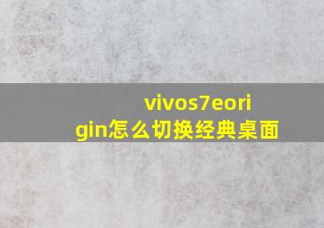 vivos7eorigin怎么切换经典桌面