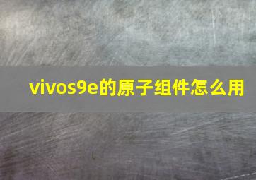 vivos9e的原子组件怎么用