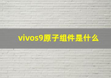 vivos9原子组件是什么