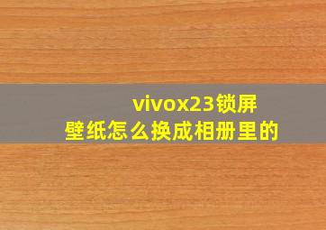 vivox23锁屏壁纸怎么换成相册里的