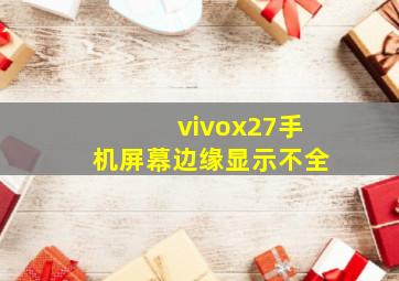 vivox27手机屏幕边缘显示不全