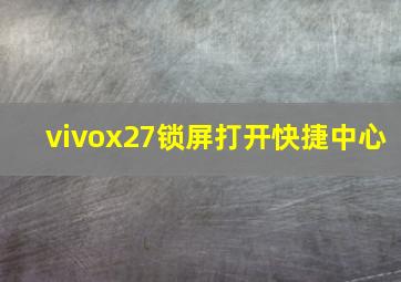 vivox27锁屏打开快捷中心