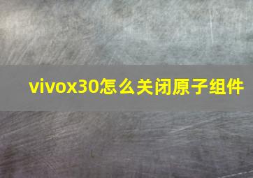 vivox30怎么关闭原子组件