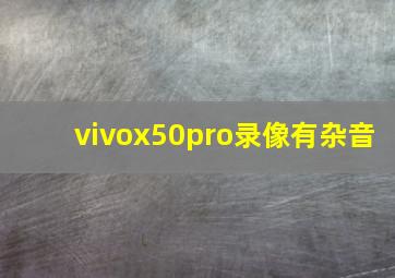 vivox50pro录像有杂音