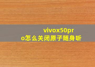 vivox50pro怎么关闭原子随身听