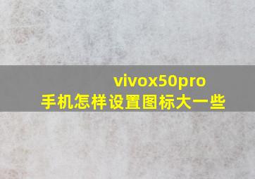 vivox50pro手机怎样设置图标大一些