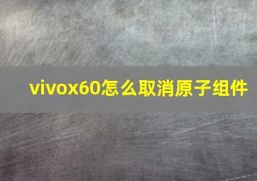 vivox60怎么取消原子组件