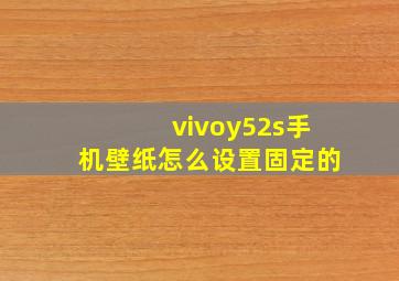 vivoy52s手机壁纸怎么设置固定的