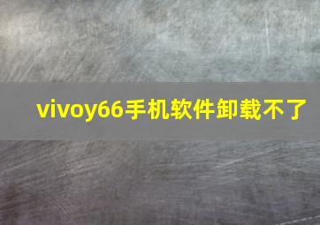 vivoy66手机软件卸载不了