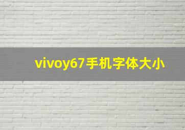 vivoy67手机字体大小