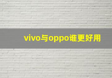 vivo与oppo谁更好用