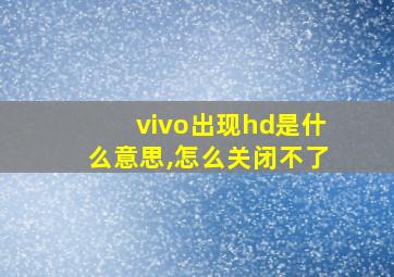 vivo出现hd是什么意思,怎么关闭不了