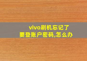 vivo刷机忘记了要登账户密码,怎么办