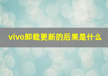 vivo卸载更新的后果是什么