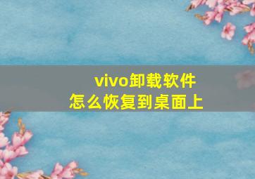 vivo卸载软件怎么恢复到桌面上