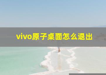 vivo原子桌面怎么退出