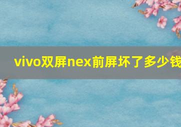 vivo双屏nex前屏坏了多少钱