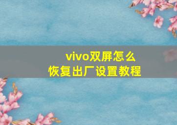 vivo双屏怎么恢复出厂设置教程