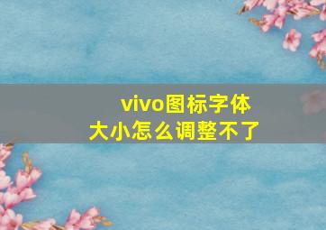 vivo图标字体大小怎么调整不了