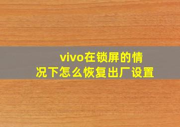 vivo在锁屏的情况下怎么恢复出厂设置