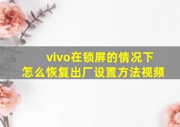 vivo在锁屏的情况下怎么恢复出厂设置方法视频