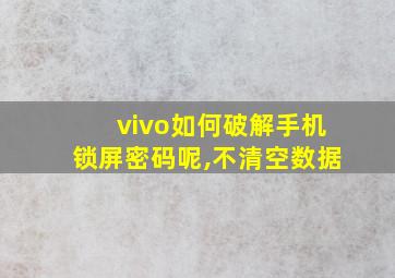 vivo如何破解手机锁屏密码呢,不清空数据