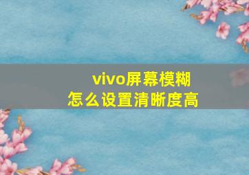 vivo屏幕模糊怎么设置清晰度高