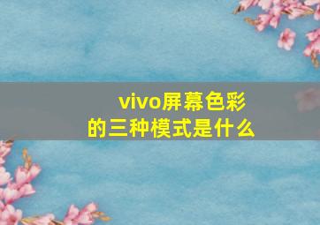 vivo屏幕色彩的三种模式是什么