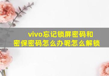 vivo忘记锁屏密码和密保密码怎么办呢怎么解锁