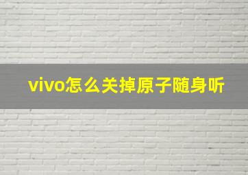 vivo怎么关掉原子随身听