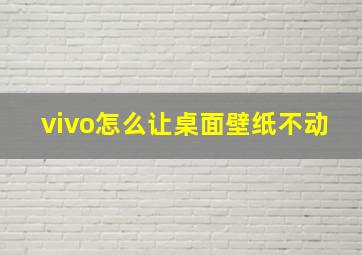 vivo怎么让桌面壁纸不动