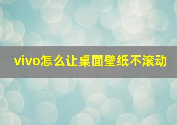 vivo怎么让桌面壁纸不滚动