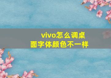 vivo怎么调桌面字体颜色不一样