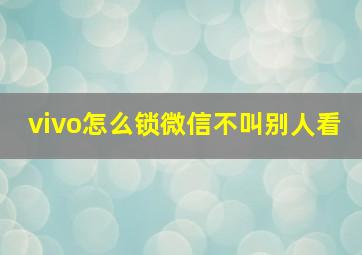 vivo怎么锁微信不叫别人看