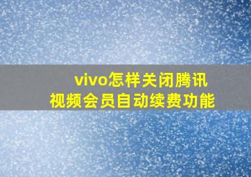 vivo怎样关闭腾讯视频会员自动续费功能