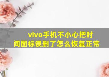 vivo手机不小心把时间图标误删了怎么恢复正常