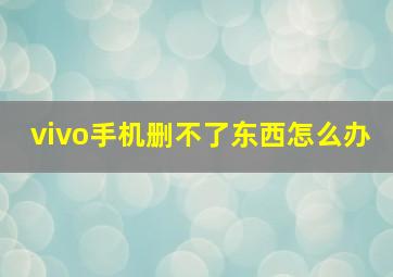 vivo手机删不了东西怎么办