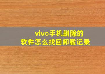 vivo手机删除的软件怎么找回卸载记录