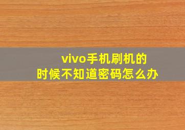 vivo手机刷机的时候不知道密码怎么办