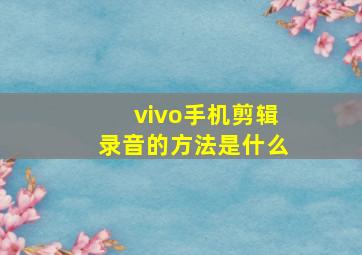 vivo手机剪辑录音的方法是什么