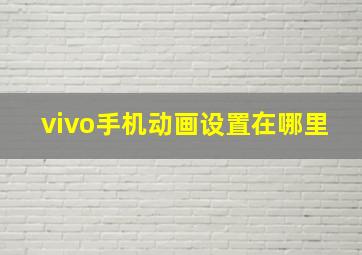 vivo手机动画设置在哪里