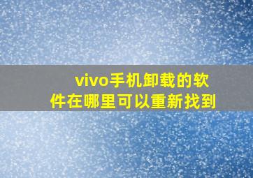 vivo手机卸载的软件在哪里可以重新找到