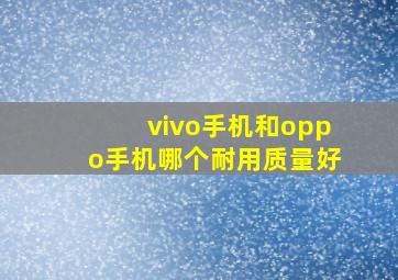 vivo手机和oppo手机哪个耐用质量好