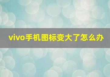 vivo手机图标变大了怎么办