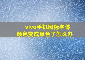 vivo手机图标字体颜色变成黑色了怎么办